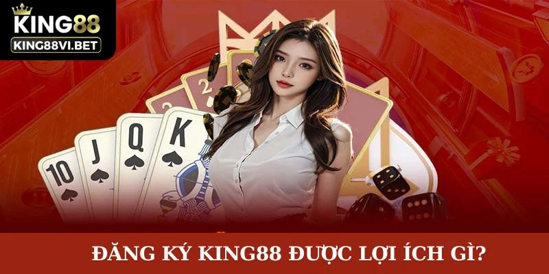 Lợi ích khi đăng ký king88